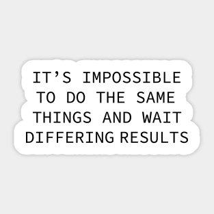 it's impossible to do the same things and wait differing results Sticker